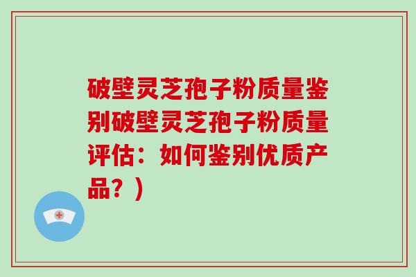 破壁灵芝孢子粉质量鉴别破壁灵芝孢子粉质量评估：如何鉴别优质产品？)