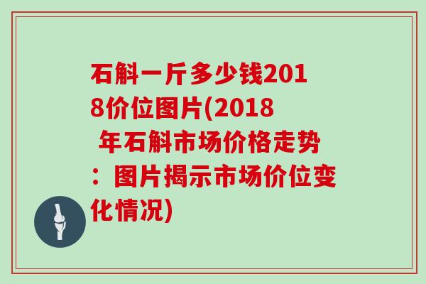 石斛一斤多少钱2018价位图片(2018 年石斛市场价格走势：图片揭示市场价位变化情况)