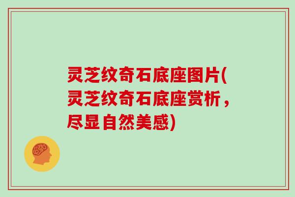 灵芝纹奇石底座图片(灵芝纹奇石底座赏析，尽显自然美感)