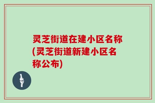 灵芝街道在建小区名称(灵芝街道新建小区名称公布)