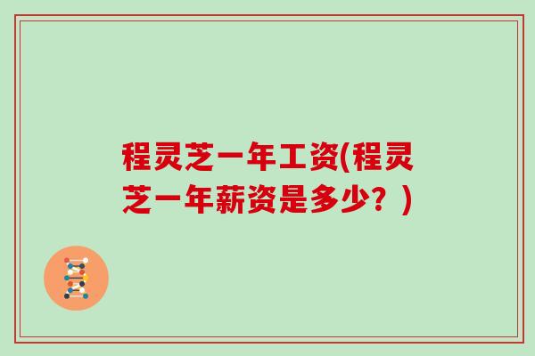 程灵芝一年工资(程灵芝一年薪资是多少？)