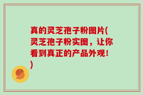 真的灵芝孢子粉图片(灵芝孢子粉实图，让你看到真正的产品外观！)