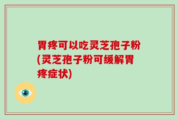 胃疼可以吃灵芝孢子粉(灵芝孢子粉可缓解胃疼症状)-第1张图片-灵芝大师 胃疼可以吃灵芝孢子粉(灵芝孢子粉可缓解胃疼症状)-第1张图片-灵芝大师