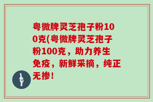 粤微牌灵芝孢子粉100克(粤微牌灵芝孢子粉100克，助力养生免疫，新鲜采摘，纯正无掺！
