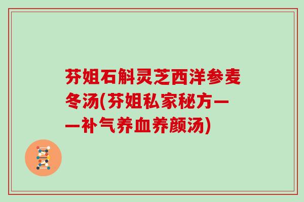 芬姐石斛灵芝西洋参麦冬汤(芬姐私家秘方——补气养血养颜汤)