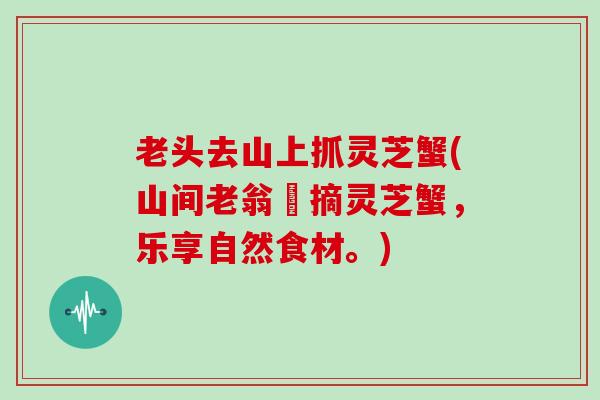 老头去山上抓灵芝蟹(山间老翁採摘灵芝蟹，乐享自然食材。)