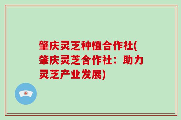 肇庆灵芝种植合作社(肇庆灵芝合作社：助力灵芝产业发展)