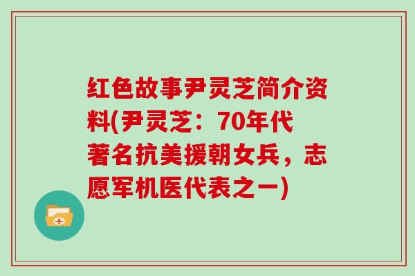 红色故事尹灵芝简介资料(尹灵芝：70年代著名抗美援朝女兵，志愿军机医代表之一)