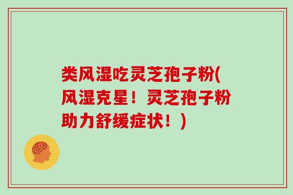类风湿吃灵芝孢子粉(风湿克星!灵芝孢子粉助力舒缓症状!)-第1张图片-灵芝大师 类风湿吃灵芝孢子粉(风湿克星!灵芝孢子粉助力舒缓症状!)-第1张图片-灵芝大师