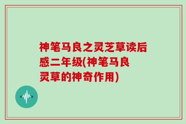 神笔马良之灵芝草读后感二年级(神笔马良 灵草的神奇作用)