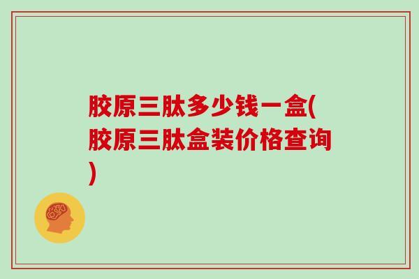 胶原三肽多少钱一盒(胶原三肽盒装价格查询)