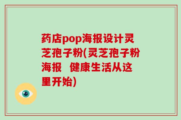药店pop海报设计灵芝孢子粉(灵芝孢子粉海报 健康生活从这里开始)-第1张图片-灵芝大师 药店pop海报设计灵芝孢子粉(灵芝孢子粉海报 健康生活从这里开始)-第1张图片-灵芝大师