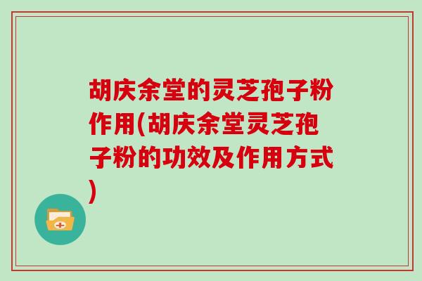 胡庆余堂的灵芝孢子粉作用(胡庆余堂灵芝孢子粉的功效及作用方式)