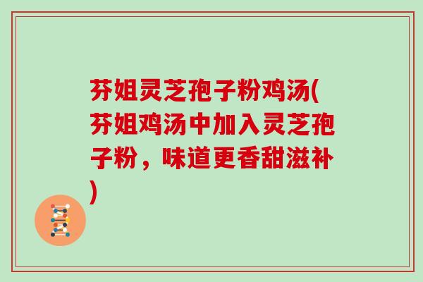 芬姐灵芝孢子粉鸡汤(芬姐鸡汤中加入灵芝孢子粉，味道更香甜滋补)
