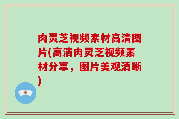 肉灵芝视频素材高清图片(高清肉灵芝视频素材分享，图片美观清晰)