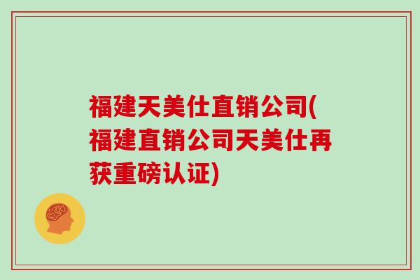 福建天美仕直销公司(福建直销公司天美仕再获重磅认证)