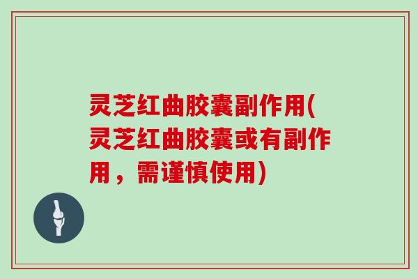 灵芝红曲胶囊副作用(灵芝红曲胶囊或有副作用，需谨慎使用)-第1张图片-灵芝大师