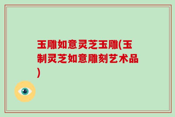玉雕如意灵芝玉雕(玉制灵芝如意雕刻艺术品)