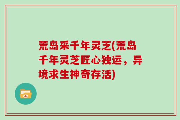 荒岛采千年灵芝(荒岛千年灵芝匠心独运，异境求生神奇存活)