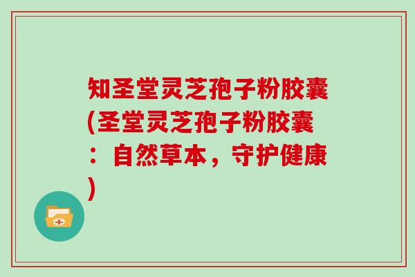 知圣堂灵芝孢子粉胶囊(圣堂灵芝孢子粉胶囊：自然草本，守护健康)