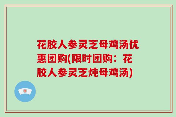 花胶人参灵芝母鸡汤优惠团购(限时团购：花胶人参灵芝炖母鸡汤)
