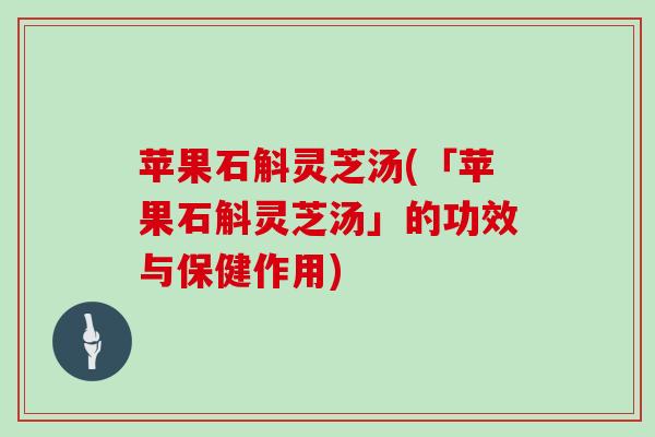 苹果石斛灵芝汤(「苹果石斛灵芝汤」的功效与保健作用)