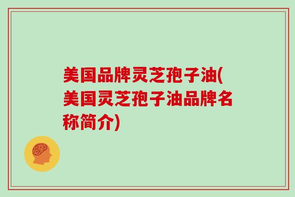 美国品牌灵芝孢子油(美国灵芝孢子油品牌名称简介)-第1张图片-灵芝大师