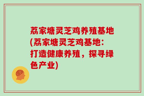 荔家塘灵芝鸡养殖基地(荔家塘灵芝鸡基地:打造健康养殖,探寻绿色产业)-第1张图片-灵芝大师 荔家塘灵芝鸡养殖基地(荔家塘灵芝鸡基地:打造健康养殖,探寻绿色产业)-第1张图片-灵芝大师
