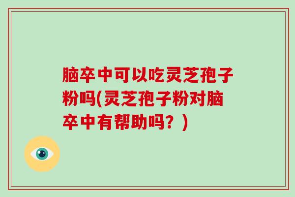 脑卒中可以吃灵芝孢子粉吗(灵芝孢子粉对脑卒中有帮助吗?)-第1张图片-灵芝大师 脑卒中可以吃灵芝孢子粉吗(灵芝孢子粉对脑卒中有帮助吗?)-第1张图片-灵芝大师