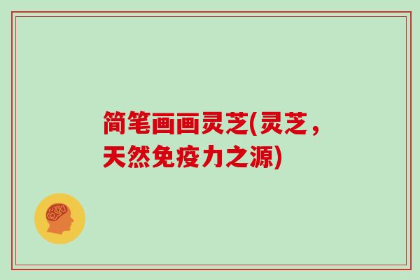 简笔画画灵芝(灵芝，天然免疫力之源)