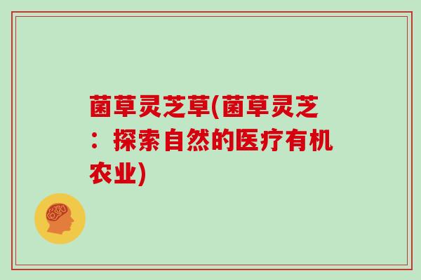 菌草灵芝草(菌草灵芝：探索自然的医疗有机农业)-第1张图片-灵芝大师