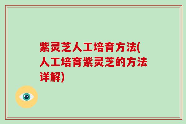 紫灵芝人工培育方法(人工培育紫灵芝的方法详解)
