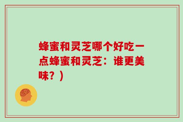 蜂蜜和灵芝哪个好吃一点蜂蜜和灵芝：谁更美味？)
