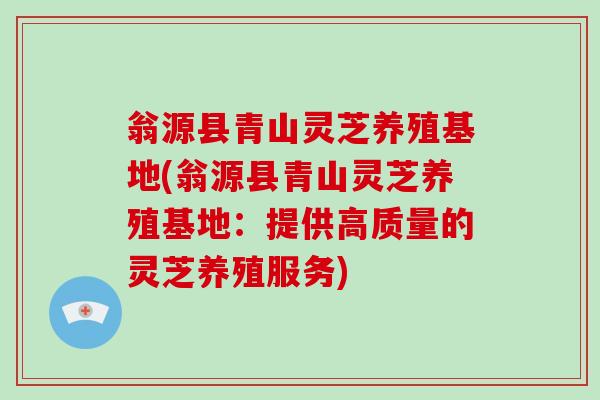 翁源县青山灵芝养殖基地(翁源县青山灵芝养殖基地：提供高质量的灵芝养殖服务)