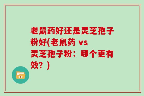 老鼠药好还是灵芝孢子粉好(老鼠药 vs 灵芝孢子粉:哪个更有效?)-第1张图片-灵芝大师 老鼠药好还是灵芝孢子粉好(老鼠药 vs 灵芝孢子粉:哪个更有效?)-第1张图片-灵芝大师