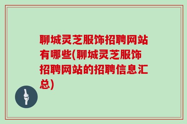 聊城灵芝服饰招聘网站有哪些(聊城灵芝服饰招聘网站的招聘信息汇总)