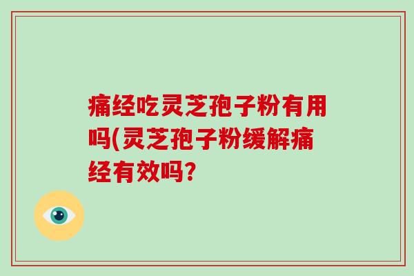 痛经吃灵芝孢子粉有用吗(灵芝孢子粉缓解痛经有效吗？