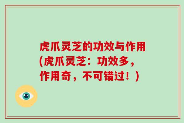 虎爪灵芝的功效与作用(虎爪灵芝：功效多，作用奇，不可错过！)