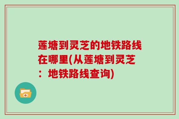 莲塘到灵芝的地铁路线在哪里(从莲塘到灵芝：地铁路线查询)