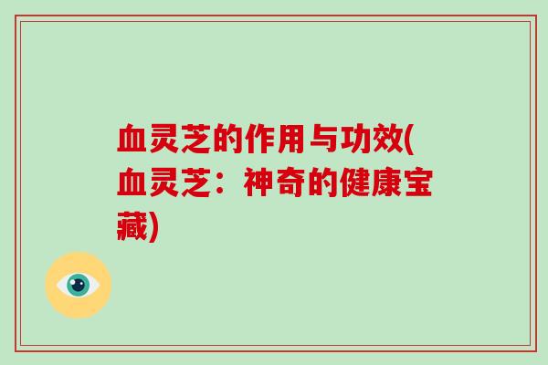血灵芝的作用与功效(血灵芝：神奇的健康宝藏)