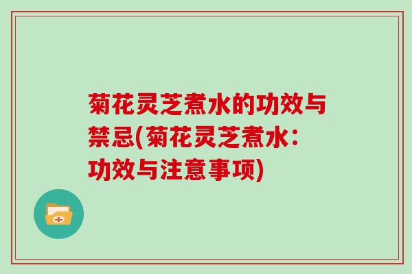 菊花灵芝煮水的功效与禁忌(菊花灵芝煮水:功效与注意事项)-第1张图片-灵芝大师 菊花灵芝煮水的功效与禁忌(菊花灵芝煮水:功效与注意事项)-第1张图片-灵芝大师
