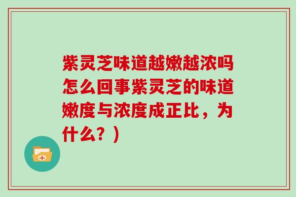 紫灵芝味道越嫩越浓吗怎么回事紫灵芝的味道嫩度与浓度成正比，为什么？)