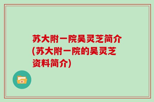苏大附一院吴灵芝简介(苏大附一院的吴灵芝资料简介)