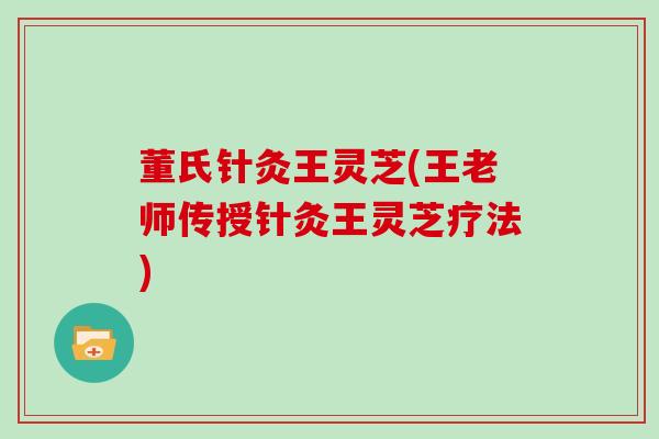 董氏针灸王灵芝(王老师传授针灸王灵芝疗法)-第1张图片-灵芝大师 董氏针灸王灵芝(王老师传授针灸王灵芝疗法)-第1张图片-灵芝大师