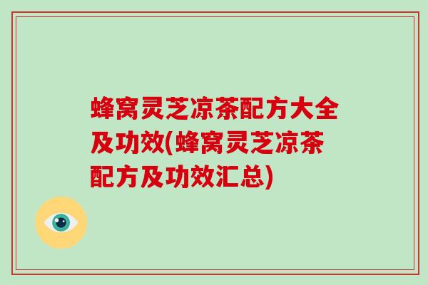 蜂窝灵芝凉茶配方大全及功效(蜂窝灵芝凉茶配方及功效汇总)