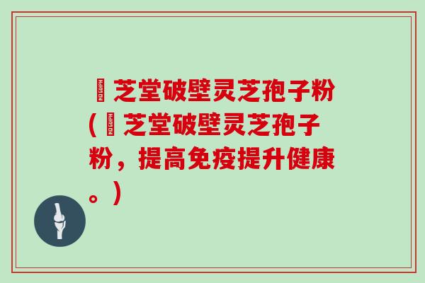 袓芝堂破壁灵芝孢子粉(袓芝堂破壁灵芝孢子粉，提高免疫提升健康。)