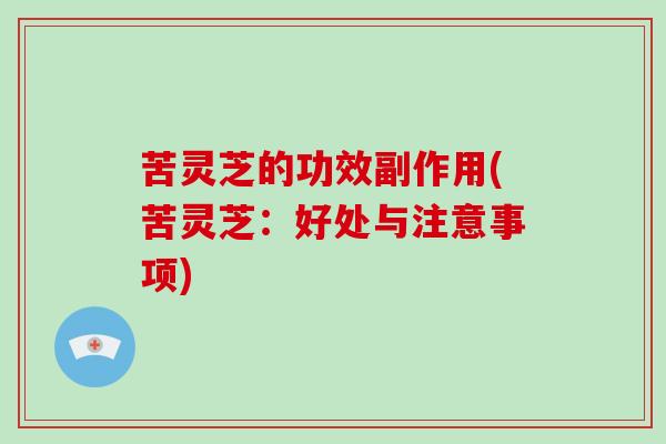 苦灵芝的功效副作用(苦灵芝：好处与注意事项)