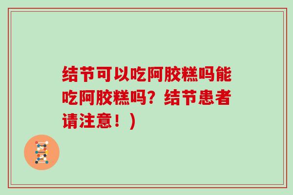 结节可以吃阿胶糕吗能吃阿胶糕吗？结节患者请注意！)