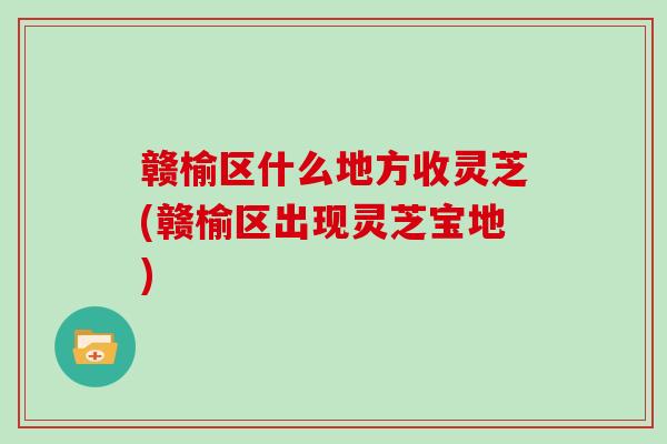 赣榆区什么地方收灵芝(赣榆区出现灵芝宝地)