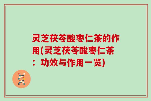 灵芝茯苓酸枣仁茶的作用(灵芝茯苓酸枣仁茶：功效与作用一览)
